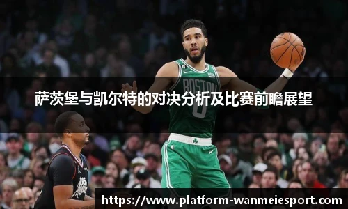 萨茨堡与凯尔特的对决分析及比赛前瞻展望