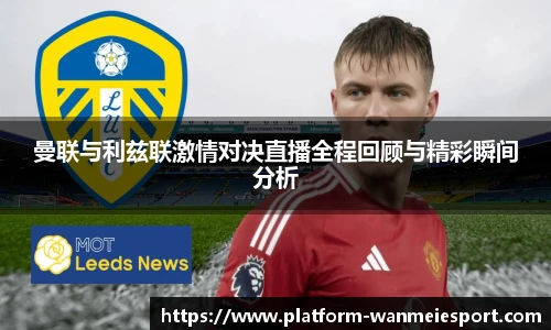 曼联与利兹联激情对决直播全程回顾与精彩瞬间分析