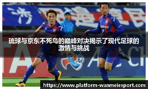 琉球与京东不死鸟的巅峰对决揭示了现代足球的激情与挑战