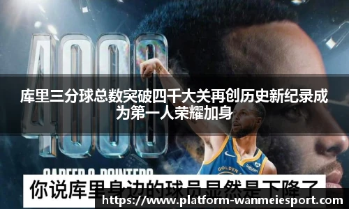 库里三分球总数突破四千大关再创历史新纪录成为第一人荣耀加身
