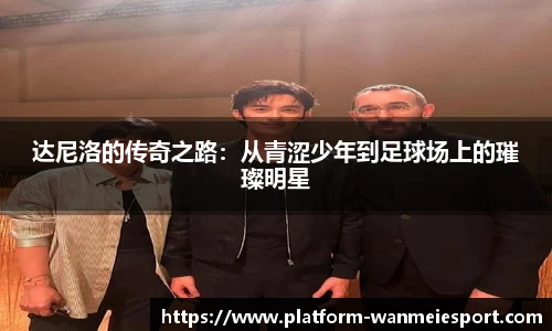 达尼洛的传奇之路：从青涩少年到足球场上的璀璨明星