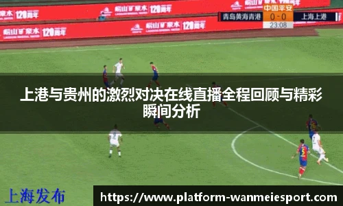 上港与贵州的激烈对决在线直播全程回顾与精彩瞬间分析