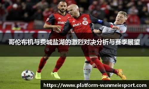 哥伦布机与费城盐湖的激烈对决分析与赛季展望