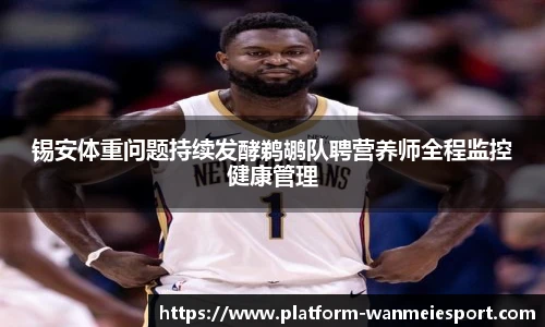 锡安体重问题持续发酵鹈鹕队聘营养师全程监控健康管理