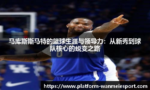 马库斯斯马特的篮球生涯与领导力：从新秀到球队核心的蜕变之路